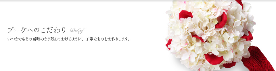 ブーケへのこだわり　いつまでもその当時のまま残しておけるように、丁寧なものをお作りします。